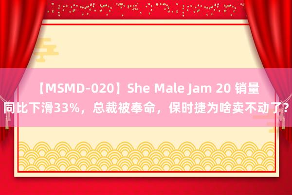 【MSMD-020】She Male Jam 20 销量同比下滑33%，总裁被奉命，保时捷为啥卖不动了？