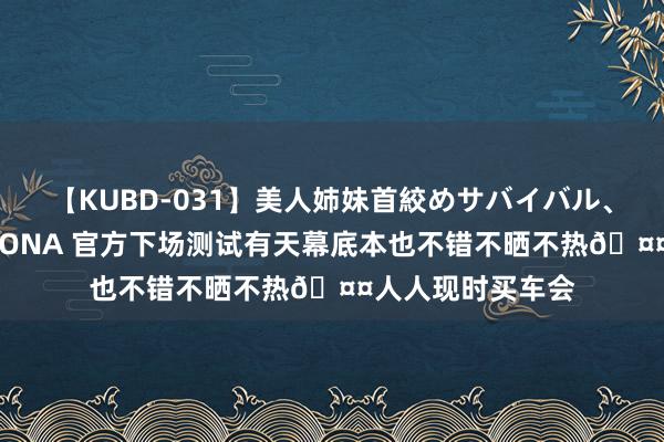 【KUBD-031】美人姉妹首絞めサバイバル、私生きる 小鹏MONA 官方下场测试有天幕底本也不错不晒不热?人人现时买车会