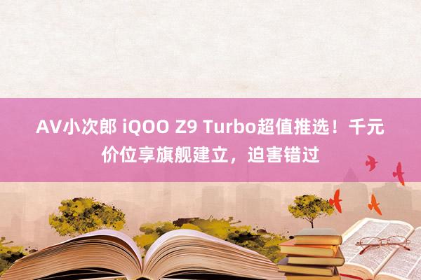 AV小次郎 iQOO Z9 Turbo超值推选！千元价位享旗舰建立，迫害错过