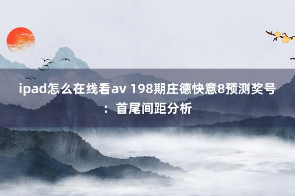 ipad怎么在线看av 198期庄德快意8预测奖号：首尾间距分析