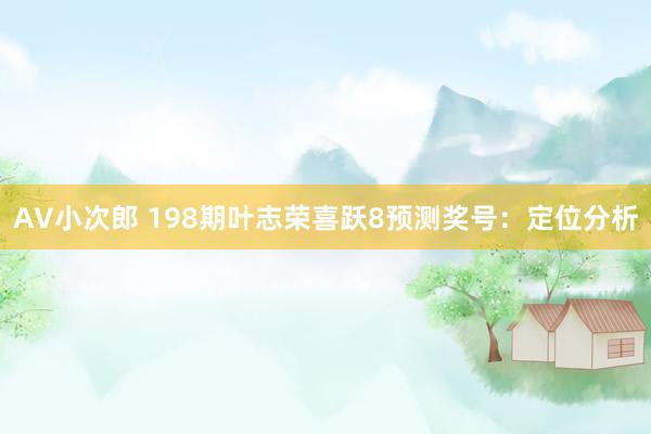 AV小次郎 198期叶志荣喜跃8预测奖号：定位分析