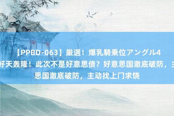 【PPBD-063】厳選！爆乳騎乗位アングル4時間 拜登再遭好天轰隆！此次不是好意思债？好意思国澈底破防，主动找上门求饶