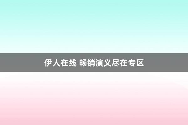 伊人在线 畅销演义尽在专区