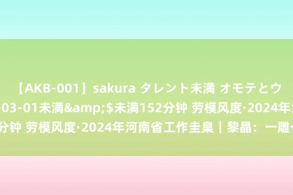 【AKB-001】sakura タレント未満 オモテとウラ</a>2009-03-01未満&$未満152分钟 劳模风度·2024年河南省工作圭臬｜黎晶：一雕一琢见匠心