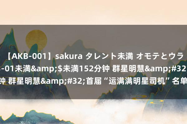 【AKB-001】sakura タレント未満 オモテとウラ</a>2009-03-01未満&$未満152分钟 群星明慧&#32;首届“运满满明星司机”名单讲求揭晓