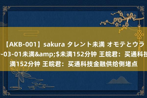 【AKB-001】sakura タレント未満 オモテとウラ</a>2009-03-01未満&$未満152分钟 王皖君：买通科技金融供给侧堵点