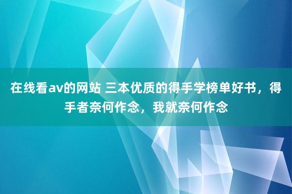 在线看av的网站 三本优质的得手学榜单好书，得手者奈何作念，我就奈何作念