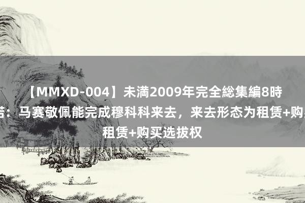 【MMXD-004】未満2009年完全総集編8時間 罗马诺：马赛敬佩能完成穆科科来去，来去形态为租赁+购买选拔权