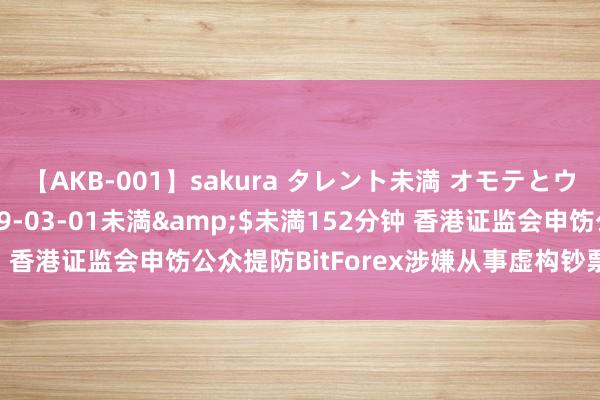 【AKB-001】sakura タレント未満 オモテとウラ</a>2009-03-01未満&$未満152分钟 香港证监会申饬公众提防BitForex涉嫌从事虚构钞票接头欺骗活动