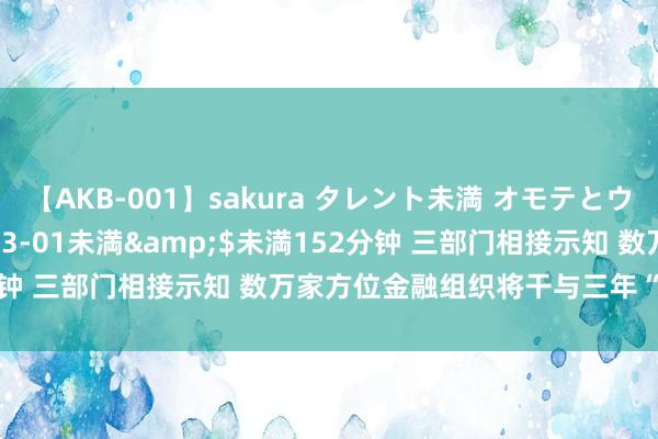 【AKB-001】sakura タレント未満 オモテとウラ</a>2009-03-01未満&$未満152分钟 三部门相接示知 数万家方位金融组织将干与三年“最严监管期”