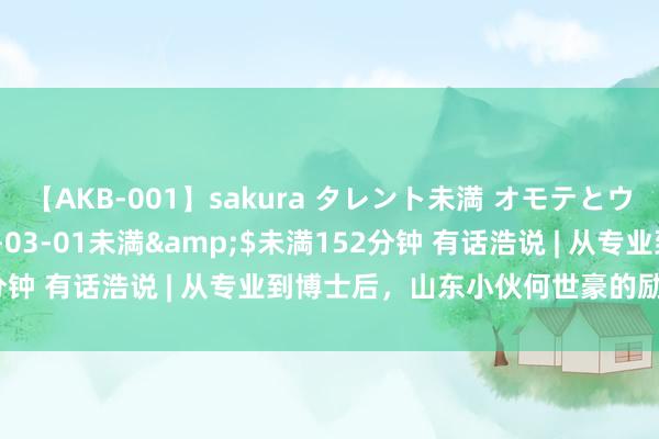 【AKB-001】sakura タレント未満 オモテとウラ</a>2009-03-01未満&$未満152分钟 有话浩说 | 从专业到博士后，山东小伙何世豪的励志肆业之路