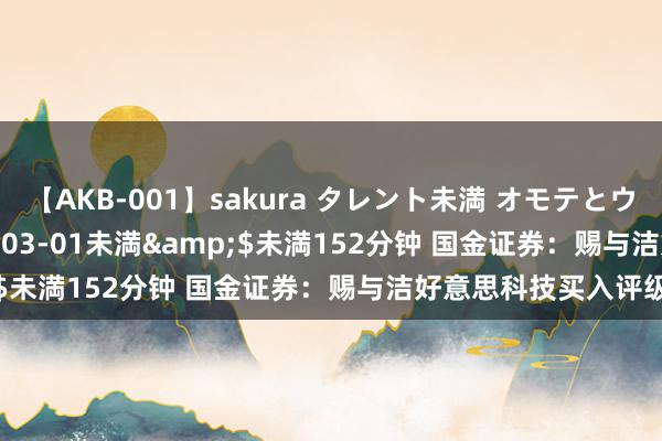 【AKB-001】sakura タレント未満 オモテとウラ</a>2009-03-01未満&$未満152分钟 国金证券：赐与洁好意思科技买入评级