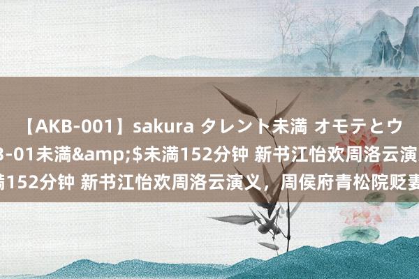 【AKB-001】sakura タレント未満 オモテとウラ</a>2009-03-01未満&$未満152分钟 新书江怡欢周洛云演义，周侯府青松院贬妻为妾