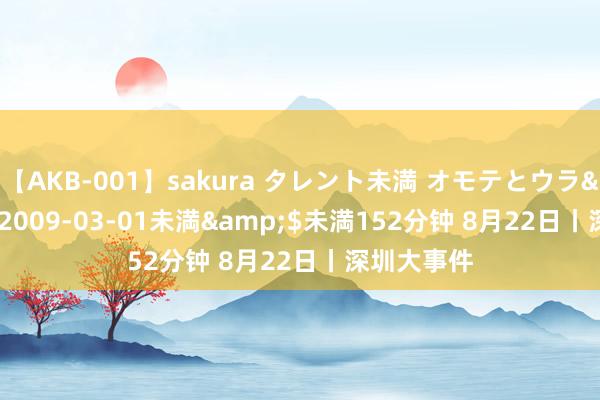 【AKB-001】sakura タレント未満 オモテとウラ</a>2009-03-01未満&$未満152分钟 8月22日丨深圳大事件