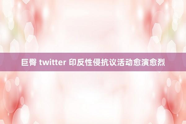 巨臀 twitter 印反性侵抗议活动愈演愈烈