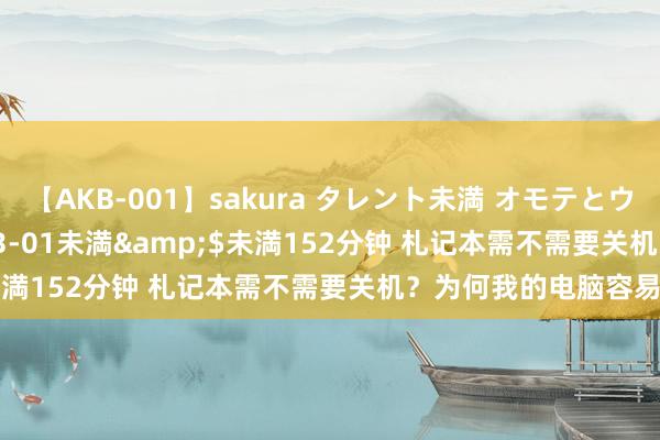 【AKB-001】sakura タレント未満 オモテとウラ</a>2009-03-01未満&$未満152分钟 札记本需不需要关机？为何我的电脑容易坏？