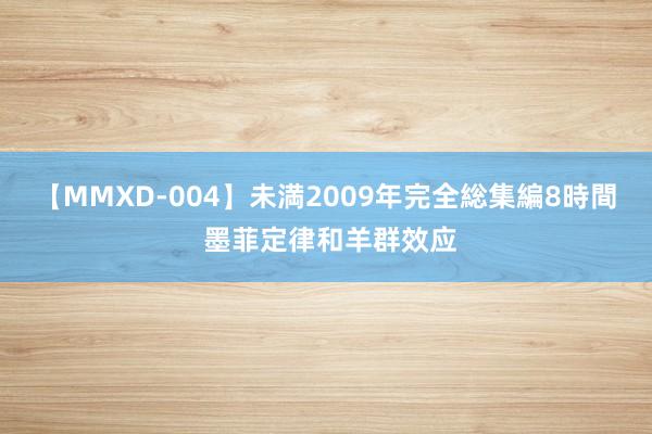 【MMXD-004】未満2009年完全総集編8時間 墨菲定律和羊群效应