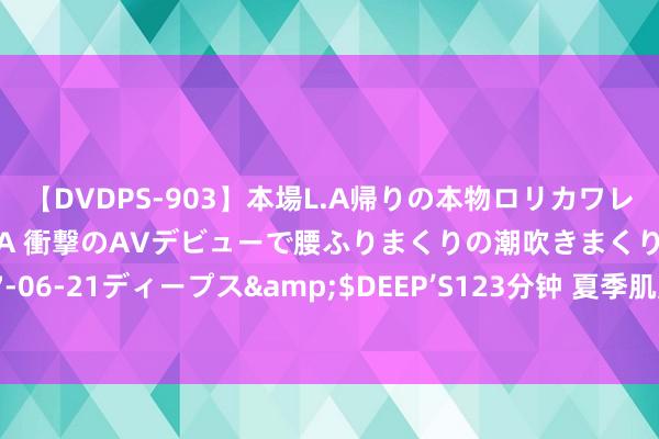 【DVDPS-903】本場L.A帰りの本物ロリカワレゲエダンサーSAKURA 衝撃のAVデビューで腰ふりまくりの潮吹きまくり！！</a>2007-06-21ディープス&$DEEP’S123分钟 夏季肌肤照看离不开它们——最佳的好意思容食物大揭秘！