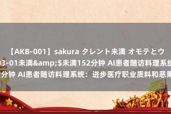 【AKB-001】sakura タレント未満 オモテとウラ</a>2009-03-01未満&$未満152分钟 AI患者随访料理系统：进步医疗职业质料和恶果的新利器