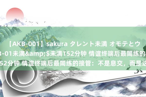 【AKB-001】sakura タレント未満 オモテとウラ</a>2009-03-01未満&$未満152分钟 情谊终端后最闇练的接管：不是息交，而是这样作念