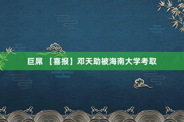 巨屌 【喜报】邓天助被海南大学考取