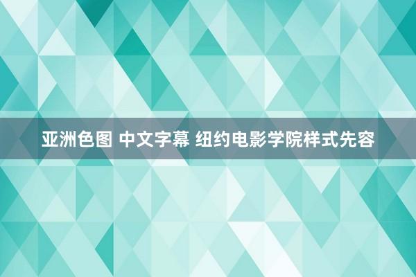 亚洲色图 中文字幕 纽约电影学院样式先容