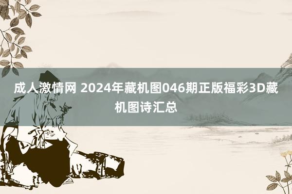 成人激情网 2024年藏机图046期正版福彩3D藏机图诗汇总