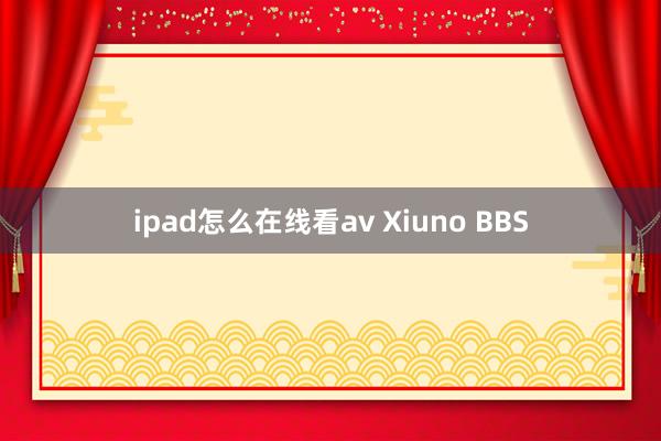 ipad怎么在线看av Xiuno BBS