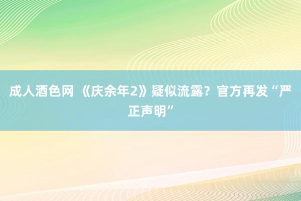 成人酒色网 《庆余年2》疑似流露？官方再发“严正声明”